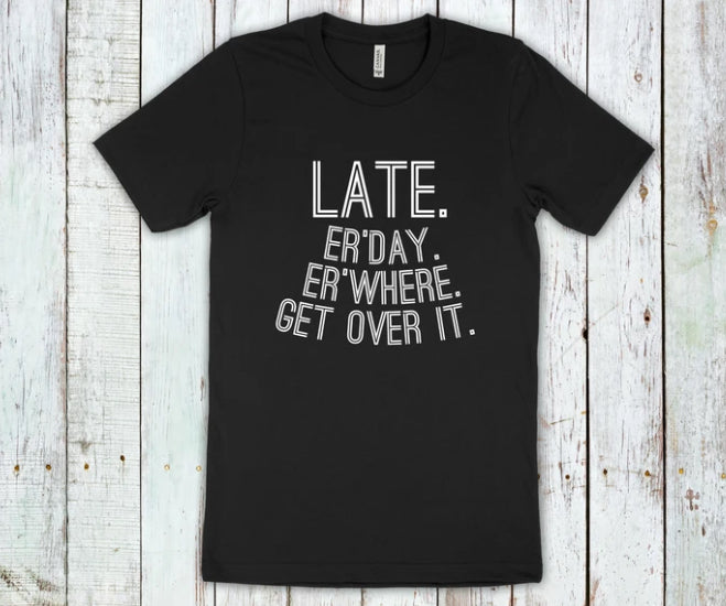Late. Er’day Er'where. Get over it L125